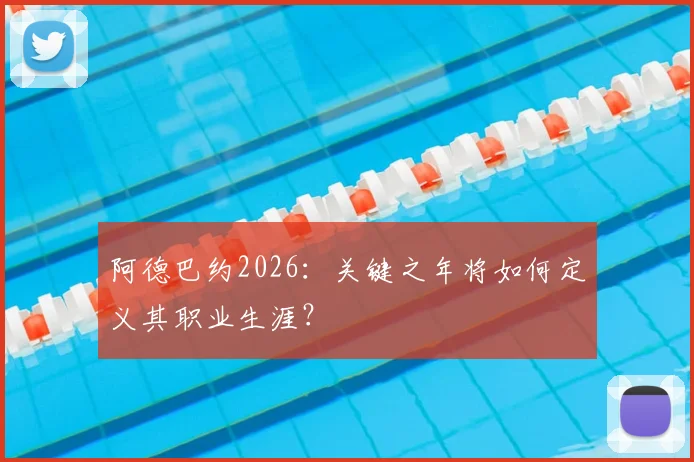 阿德巴约2026：关键之年将如何定义其职业生涯？