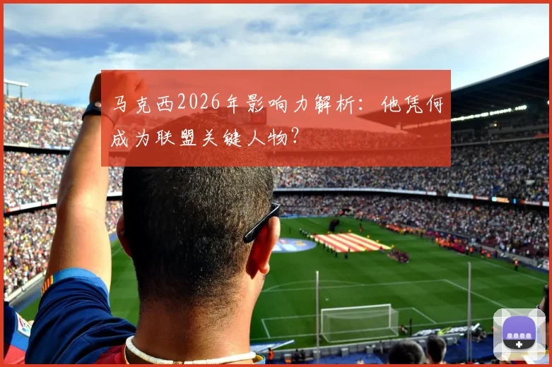 马克西2026年影响力解析：他凭何成为联盟关键人物？