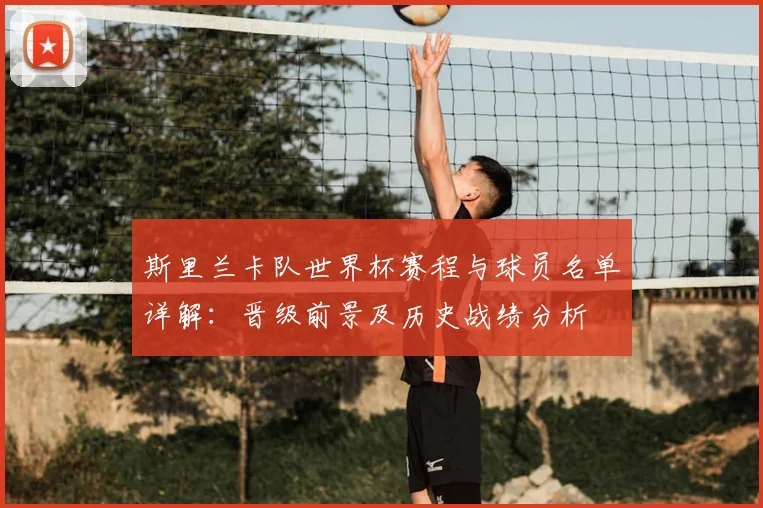 斯里兰卡队世界杯赛程与球员名单详解:晋级前景及历史战绩分析