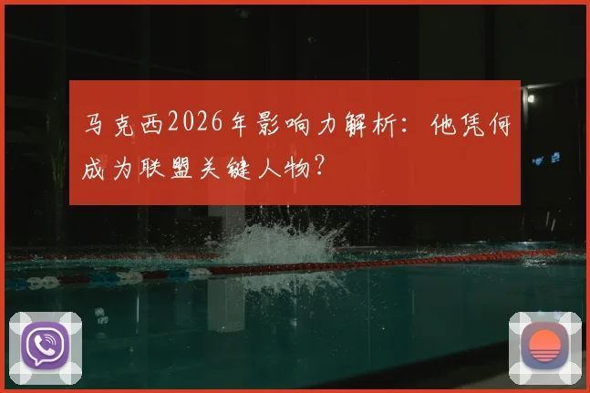 马克西2026年影响力解析：他凭何成为联盟关键人物？