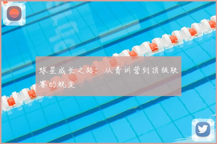 球星成长之路：从青训营到顶级联赛的蜕变